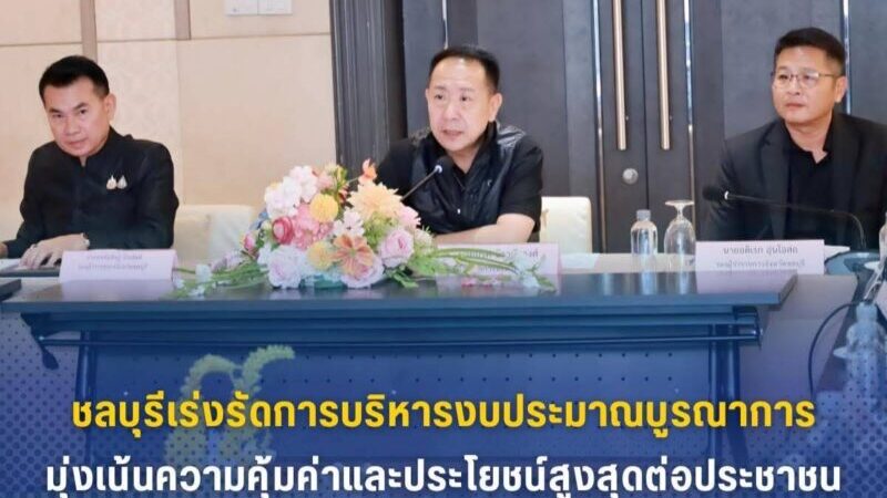 ชลบุรี – เร่งรัดการบริหารงบประมาณบูรณาการมุ่งเน้นความคุ้มค่าและประโยชน์สูงสุดต่อประชาชน