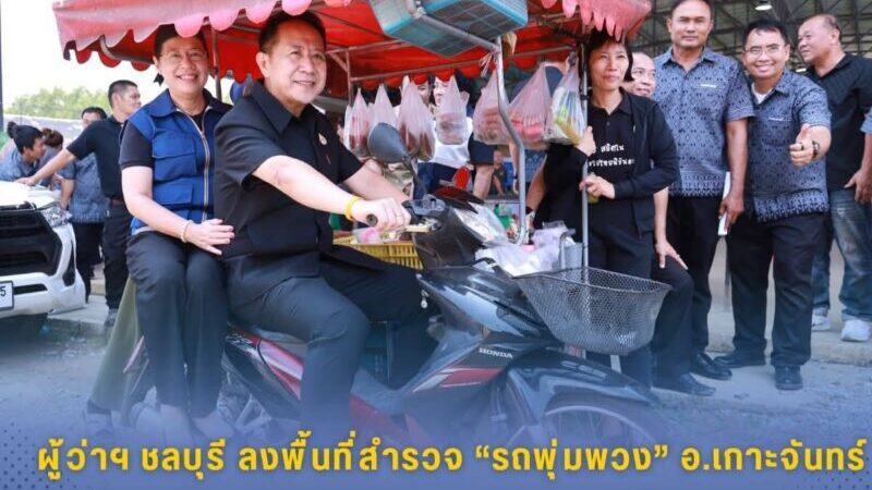 ผู้ว่าฯ ชลบุรีลงพื้นที่สำรวจ “รถพุ่มพวง” อ.เกาะจันทร์ หนุนเศรษฐกิจฐานราก ลดค่าครองชีพประชาชน