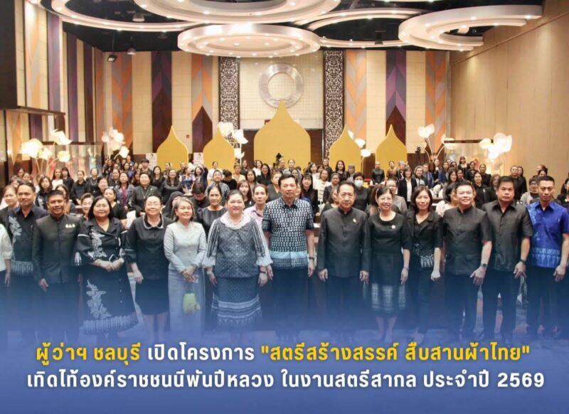 ผู้ว่าฯชลบุรีเปิดโครงการ “สตรีสร้างสรรค์ สืบสานผ้าไทย” เทิดไท้องค์ราชชนนีพันปีหลวงในงานสตรีสากลประจำปี 2569