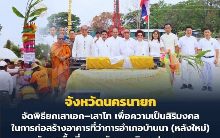 จังหวัดนครนายก – จัดพิธียกเสาเอก–เสาโท เพื่อความเป็นสิริมงคลในการก่อสร้างอาคารที่ว่าการอำเภอบ้านนา (หลังใหม่) พัฒนาพื้นที่ ยกระดับการบริการประชาชน