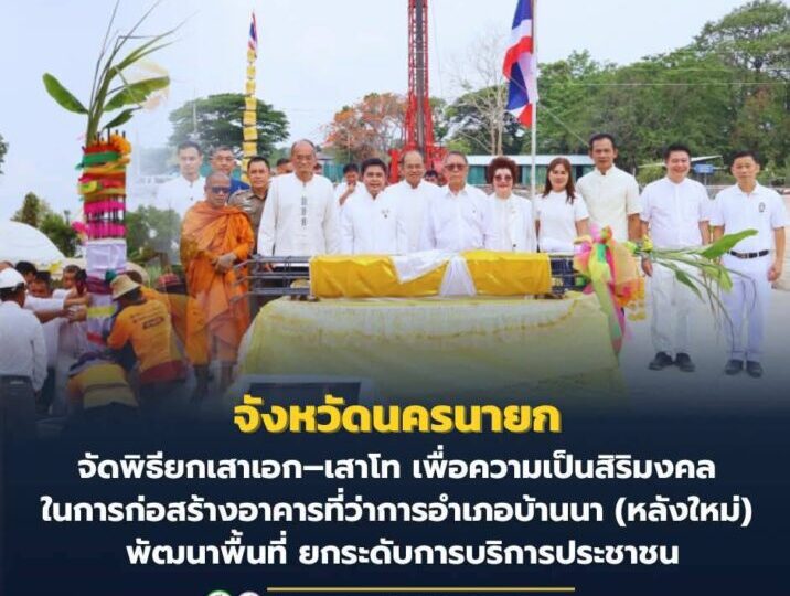 จังหวัดนครนายก – จัดพิธียกเสาเอก–เสาโท เพื่อความเป็นสิริมงคลในการก่อสร้างอาคารที่ว่าการอำเภอบ้านนา (หลังใหม่) พัฒนาพื้นที่ ยกระดับการบริการประชาชน