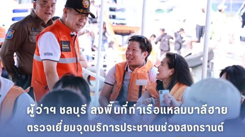 ผู้ว่าฯ ชลบุรีลงพื้นที่ท่าเรือแหลมบาลีฮายตรวจเยี่ยมจุดบริการประชาชนช่วงสงกรานต์ กำชับมาตรการความปลอดภัยทางน้ำขั้นสูงสุด
