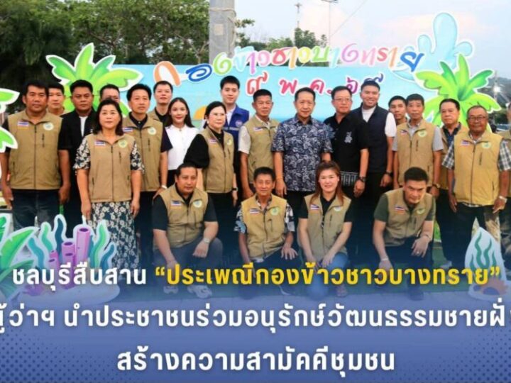 ชลบุรีสืบสาน “ประเพณีกองข้าวชาวบางทราย”ผู้ว่าฯนำประชาชนร่วมอนุรักษ์วัฒนธรรมชายฝั่ง สร้างความสามัคคีชุมชน