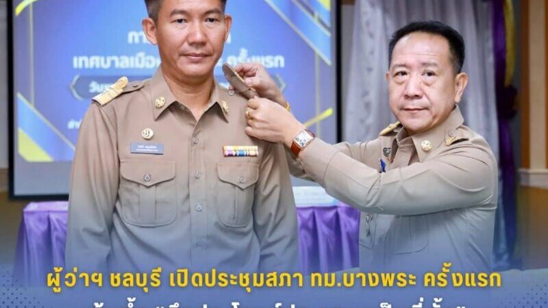 ผู้ว่าฯ ชลบุรีเปิดประชุมสภาเทศบาลเมืองบางพระ ครั้งแรก เน้นย้ำ “ยึดประโยชน์ประชาชนเป็นที่ตั้ง”