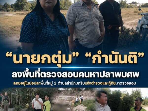 “นายกตุ่ม” พร้อม กำนันติลงพื้นที่ตรวจสอบหลังคนหาปลาผงะพบศพลอยอืดในบ่อน้ำขนาดใหญ่รีบแจ้งตำรวจและกู้ภัยมาตรวจสอบ