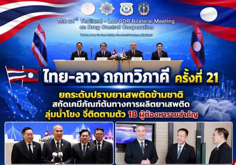 ไทย-ลาว ถกทวิภาคี ครั้งที่ 21 ยกระดับปราบยาเสพติดข้ามชาติ สกัดเคมีภัณฑ์ลุ่มน้ำโขง จี้ตามตัว 18 ผู้ต้องหารายสำคัญ