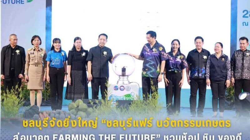 ชลบุรีจัดยิ่งใหญ่ “ชลบุรีแฟร์ นวัตกรรมเกษตร สู่อนาคต FARMING THE FUTURE” ชวนช้อป ชิม ของดีจากเกษตรกรทั่วจังหวัด