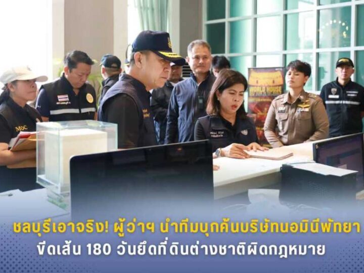 ชลบุรีเอาจริง! ผู้ว่าฯ นำทีมบุกค้นบริษัทนอมินีพัทยา ขีดเส้น 180 วันยึดที่ดินต่างชาติผิดกฎหมาย
