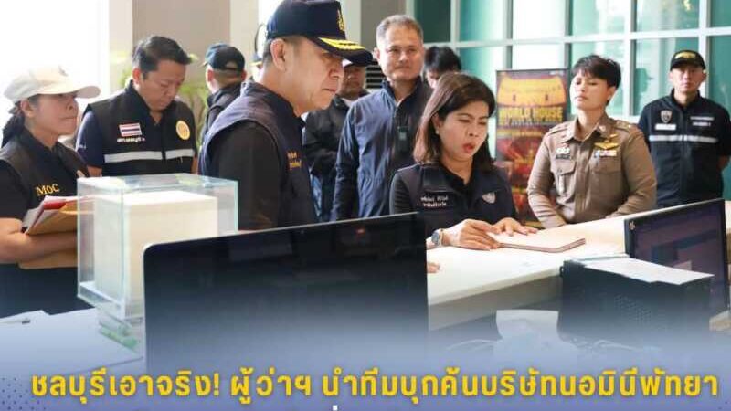ชลบุรีเอาจริง! ผู้ว่าฯ นำทีมบุกค้นบริษัทนอมินีพัทยา ขีดเส้น 180 วันยึดที่ดินต่างชาติผิดกฎหมาย