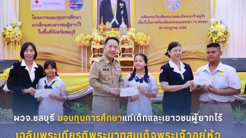ผวจ.ชลบุรี เปิดโครงการมอบทุนการศึกษาแก่เด็กและเยาวชนผู้ยากไร้ เฉลิมพระเกียรติพระบาทสมเด็จพระเจ้าอยู่หัว ช่วยแบ่งเบาภาระครอบครัว-ส่งเสริมโอกาสทางการศึกษา