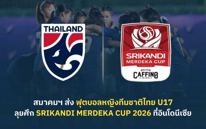 สมาคมฯ ตอบรับส่ง ฟุตบอลหญิงทีมชาติไทย U17 ร่วมการแข่งขัน Srikandi Merdeka CUP 2026 ที่อินโดนีเซีย