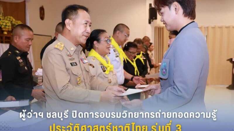 ผู้ว่าฯ ชลบุรี ปิดการอบรมวิทยากรถ่ายทอดความรู้ประวัติศาสตร์ชาติไทย รุ่นที่ 3