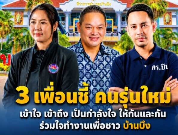 “สจ.กิ๊บ- สจ.ปลาย – นายกปืน” 3 เพื่อนซี้รุ่นใหม่ เข้าใจกัน คอยเป็นกำลังใจ และร่วมกันทำงานเพื่อพัฒนาบ้านบึง