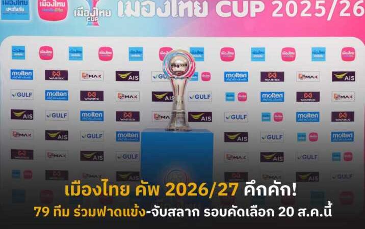 เมืองไทย คัพ 2026/27 คึกคัก! 79 สโมสร ตอบรับส่งทีมฟาดแข้ง เตรียมจับสลาก รอบคัดเลือก 20 ส.ค.นี้