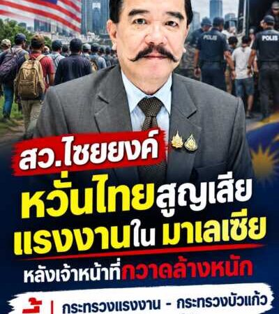 สว.ไชยยงค์ หวั่นไทยสูญเสียแรงงานใน มาเลเซีย หลังเจ้าหน้าที่กวาดล้างหนัก จี้ กระทรวงแรงงาน