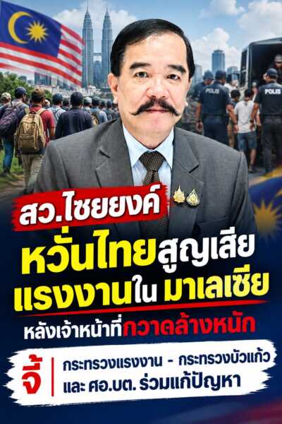 สว.ไชยยงค์ หวั่นไทยสูญเสียแรงงานใน มาเลเซีย หลังเจ้าหน้าที่กวาดล้างหนัก จี้ กระทรวงแรงงาน